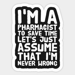 I'm a pharmacist to save time let's assume that I'm never wrong Sticker